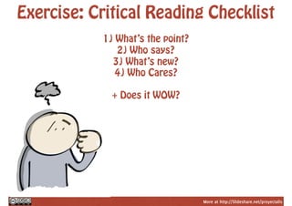More at http://Slideshare.net/proyectalis
Exercise: Critical Reading Checklist
1) What’s the point?
2) Who says?
3) What’s new?
4) Who Cares?
+ Does it WOW?
 
