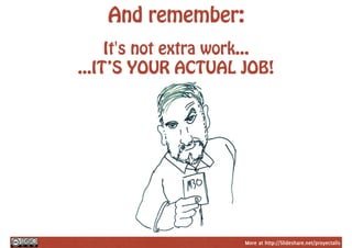 More at http://Slideshare.net/proyectalis
And remember:
It's not extra work...
...IT’S YOUR ACTUAL JOB!
 