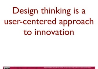 Design thinking is a
user-centered approach
to innovation
 