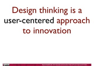 Design thinking is a
user-centered approach
to innovation
 