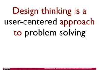 Design thinking is a
user-centered approach
to problem solving
 