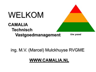 WELKOM
ing. M.V. (Marcel) Mulckhuyse RVGME
WWW.CAMALIA.NL
CAMALIA
Technisch
Vastgoedmanagement
 