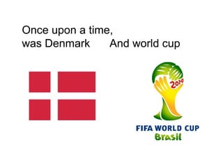 Once upon a time,
was Denmark And world cup
 