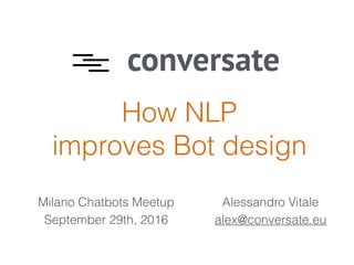 How NLP
improves Bot design
conversate
Milano Chatbots Meetup
September 29th, 2016
Alessandro Vitale
alex@conversate.eu
 