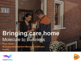 Bringing care home
Molecule to Business
Huub Zijlstra -
Business Development Manager Healthcare
PostNL
 