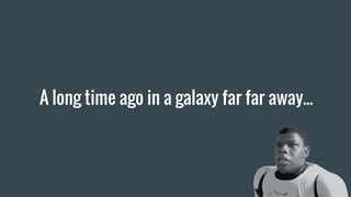 A long time ago in a galaxy far far away...
 