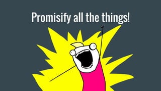 Promisify all the things!
 