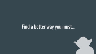 Find a better way you must...
 