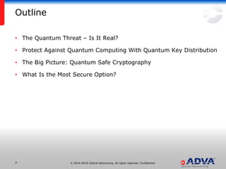 © 2016 ADVA Optical Networking. All rights reserved. Confidential.77
• The Quantum Threat – Is It Real?
• Protect Against Quantum Computing With Quantum Key Distribution
• The Big Picture: Quantum Safe Cryptography
• What Is the Most Secure Option?
Outline
 