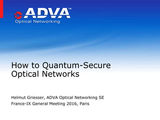 Helmut Griesser, ADVA Optical Networking SE
France-IX General Meeting 2016, Paris
How to Quantum-Secure
Optical Networks
 