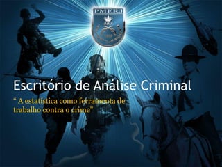 Escritório de Análise Criminal
“ A estatística como ferramenta de
trabalho contra o crime”
 