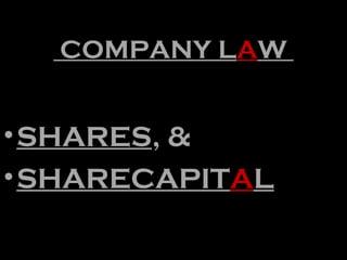 COMPANY LAW
•SHARES, &
•SHARECAPITAL
 