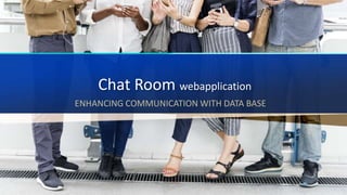 Chat Room webapplication
ENHANCING COMMUNICATION WITH DATA BASE
 