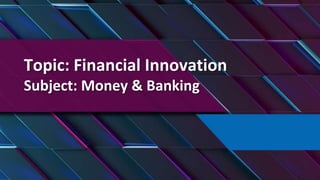 Topic: Financial Innovation
Subject: Money & Banking
 