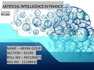 NAME – ARYAN GOUR
SECTION – K21RS
ROLL NO – RK21RSB72
REG NO - 12108932
ARTIFICIAL INTELLIGENCE IN FINANCE
int– 404
 