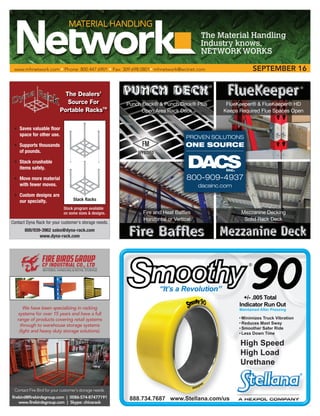 PROVEN SOLUTIONS
ONE SOURCE
800-909-4937
dacsinc.com
DACSinc.
Punch Deck® & Punch Deck® Plus
Open Area Rack Deck
FlueKeeper® & FlueKeeper® HD
Keeps Required Flue Spaces Open
Fire and Heat Baffles
Horizontal or Vertical
Mezzanine Decking
Solid Rack Deck
RRRRRRRRRRRRRRR
888.734.7687 www.Stellana.com/us
High Speed
High Load
Urethane
“It’s a Revolution”
+/- .005 Total
Indicator Run Out
Maintained After Pressing
R
888.734.7687 www.Stellana.com/us
Minimizes Truck Vibration
Reduces Mast Sway
Smoother Safer Ride
Less Down Time
Contact Dyna Rack for your customer’s storage needs.
800/939-3962 sales@dyna-rack.com
www.dyna-rack.com
The Dealers’
Source For
Portable RacksTM
• Saves valuable floor
space for other use.
• Supports thousands
of pounds.
• Stack crushable
items safely.
• Move more material
with fewer moves.
• Custom designs are
our specialty. Stack Racks
Stock program available
on some sizes & designs.
	www.mhnetwork.com • Phone: 800.447.6901 • Fax: 309.698.0801• mhnetwork@wcinet.com	 SEPTEMBER 16
Contact Fire Bird for your customer’s storage needs.
firebird@firebirdsgroup.com | 0086-574-87477191
www.firebirdsgroup.com | Skype: chinarack
We have been specializing in racking
systems for over 15 years and have a full
range of products covering retail systems
through to warehouse storage systems
(light and heavy duty storage solutions).
 