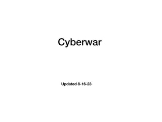 Cyberwar
Updated 8-16-23
 