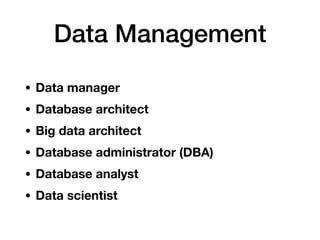 Data Management
• Data manager
• Database architect
• Big data architect
• Database administrator (DBA)
• Database analyst
• Data scientist
 