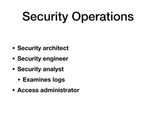 Security Operations
• Security architect
• Security engineer
• Security analyst
• Examines logs
• Access administrator
 