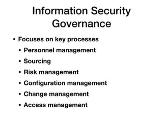 Information Security
Governance
• Focuses on key processes
• Personnel management
• Sourcing
• Risk management
• Conﬁguration management
• Change management
• Access management
 