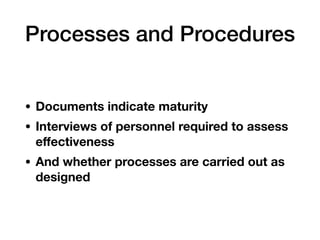 Processes and Procedures
• Documents indicate maturity
• Interviews of personnel required to assess
eﬀectiveness
• And whe...