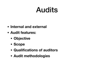 Audits
• Internal and external
• Audit features:
• Objective
• Scope
• Qualiﬁcations of auditors
• Audit methodologies
 