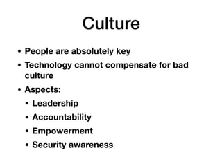 Culture
• People are absolutely key
• Technology cannot compensate for bad
culture
• Aspects:
• Leadership
• Accountabilit...