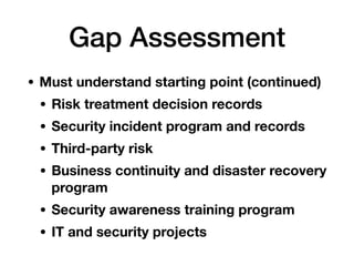 Gap Assessment
• Must understand starting point (continued)
• Risk treatment decision records
• Security incident program ...