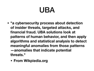 UBA
• "a cybersecurity process about detection
of insider threats, targeted attacks, and
ﬁnancial fraud. UBA solutions loo...