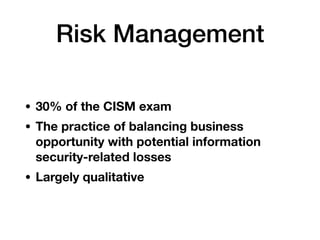 Risk Management
• 30% of the CISM exam
• The practice of balancing business
opportunity with potential information
securit...