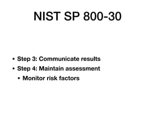 NIST SP 800-30
• Step 3: Communicate results
• Step 4: Maintain assessment
• Monitor risk factors
 