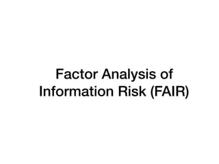 Factor Analysis of
Information Risk (FAIR)
 