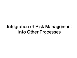 Integration of Risk Management
into Other Processes
 