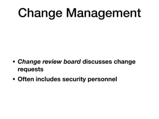 • Change review board discusses change
requests
• Often includes security personnel
Change Management
 