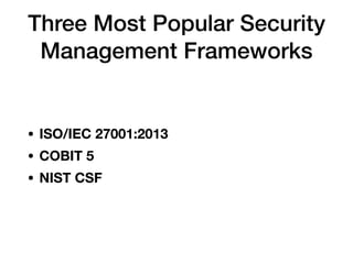 Three Most Popular Security
Management Frameworks
• ISO/IEC 27001:2013
• COBIT 5
• NIST CSF
 