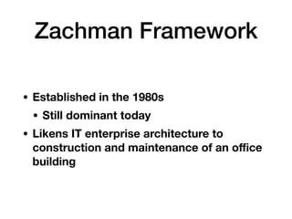 Zachman Framework
• Established in the 1980s
• Still dominant today
• Likens IT enterprise architecture to
construction and maintenance of an oﬃce
building
 
