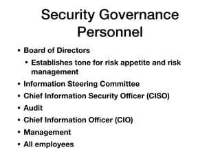 • Board of Directors
• Establishes tone for risk appetite and risk
management
• Information Steering Committee
• Chief Information Security Oﬃcer (CISO)
• Audit
• Chief Information Oﬃcer (CIO)
• Management
• All employees
Security Governance
Personnel
 