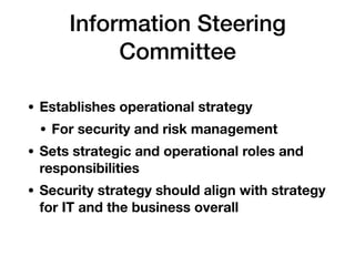 Information Steering
Committee
• Establishes operational strategy
• For security and risk management
• Sets strategic and operational roles and
responsibilities
• Security strategy should align with strategy
for IT and the business overall
 