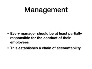Management
• Every manager should be at least partially
responsible for the conduct of their
employees
• This establishes a chain of accountability
 