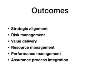 Outcomes
• Strategic alignment
• Risk management
• Value delivery
• Resource management
• Performance management
• Assurance process integration
 