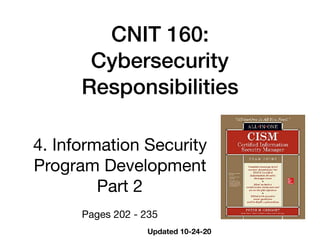 CNIT 160:
Cybersecurity
Responsibilities
4. Information Security
Program Development

Part 2

Pages 202 - 235
Updated 10-24-20
 