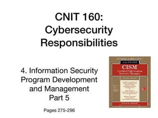 CNIT 160:
Cybersecurity
Responsibilities
4. Information Security
Program Development
and Management

Part 5

Pages 275-296
 
