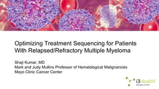 Optimizing Treatment Sequencing for Patients
With Relapsed/Refractory Multiple Myeloma
Shaji Kumar, MD
Mark and Judy Mullins Professor of Hematological Malignancies
Mayo Clinic Cancer Center
 