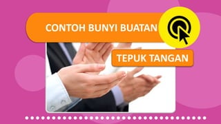 CONTOH BUNYI BUATAN
TEPUK TANGAN
 