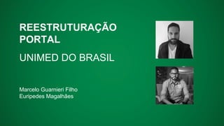 REESTRUTURAÇÃO
PORTAL
UNIMED DO BRASIL
Marcelo Guarnieri Filho
Euripedes Magalhães
 