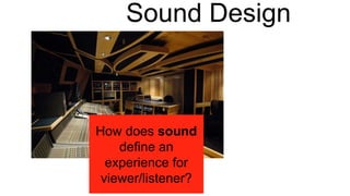 Sound Design
How does sound
define an
experience for
viewer/listener?
 
