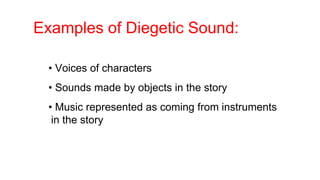 Examples of Diegetic Sound:
• Voices of characters
• Sounds made by objects in the story
• Music represented as coming from instruments
in the story
 