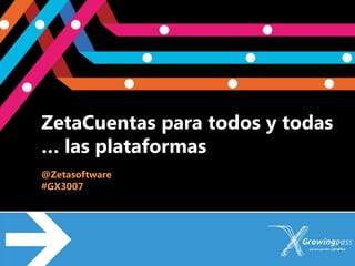 ZetaCuentas para todos y todas
… las plataformas
@Zetasoftware
#GX3007
 