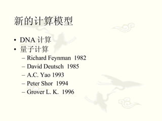 新的计算模型 DNA 计算 量子计算 Richard Feynman  1982 David Deutsch  1985 A.C. Yao 1993 Peter Shor  1994 Grover L. K.  1996 