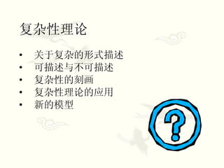 复杂性理论 关于复杂的形式描述 可描述与不可描述 复杂性的刻画 复杂性理论的应用 新的模型 